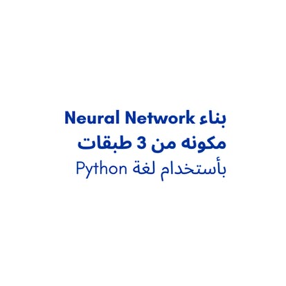بناء Neural Network مكونه من 3 طبقات بأستخدام لغة Python