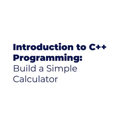 Introduction to C++ Programming: Build a Calculator