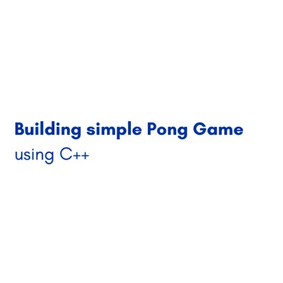 Building simple Pong Game using C++