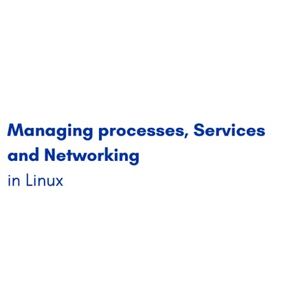 Managing processes, Services and Networking in Linux