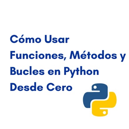 Cómo usar funciones, métodos y bucles en Python desde cero
