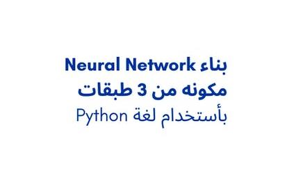 بناء Neural Network مكونه من 3 طبقات بأستخدام لغة Python