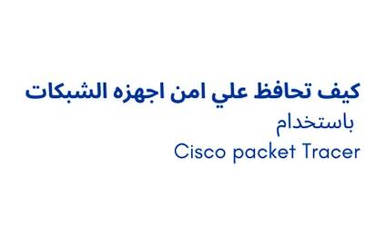 كيف تحافظ علي امن اجهزه الشبكات باستخدام Cisco packet Tracer