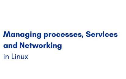 Managing processes, Services and Networking in Linux
