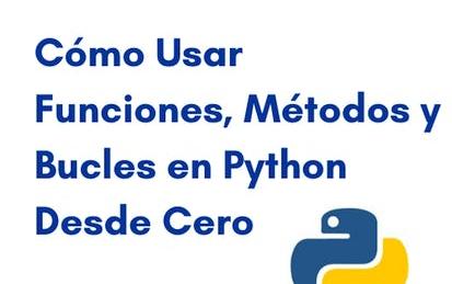 Cómo usar funciones, métodos y bucles en Python desde cero